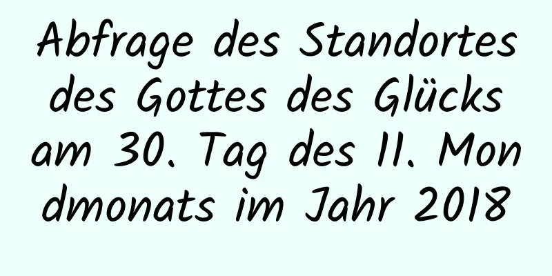 Abfrage des Standortes des Gottes des Glücks am 30. Tag des 11. Mondmonats im Jahr 2018