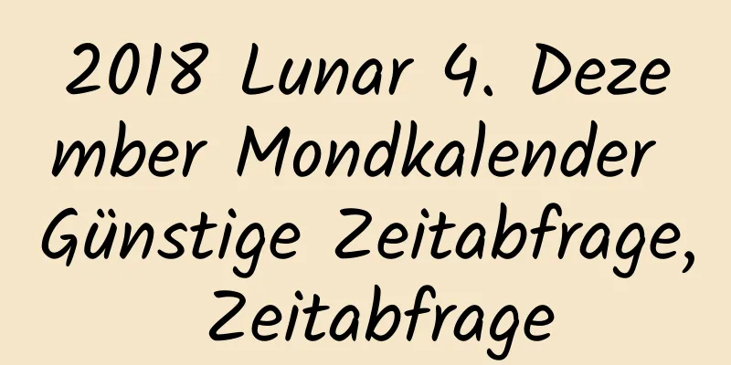 2018 Lunar 4. Dezember Mondkalender Günstige Zeitabfrage, Zeitabfrage