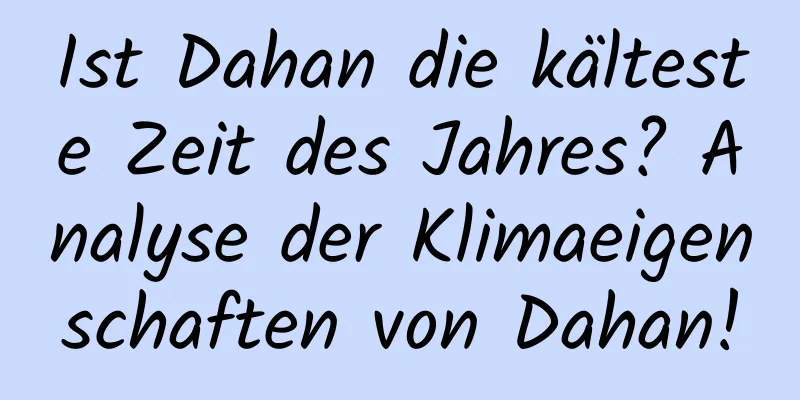 Ist Dahan die kälteste Zeit des Jahres? Analyse der Klimaeigenschaften von Dahan!