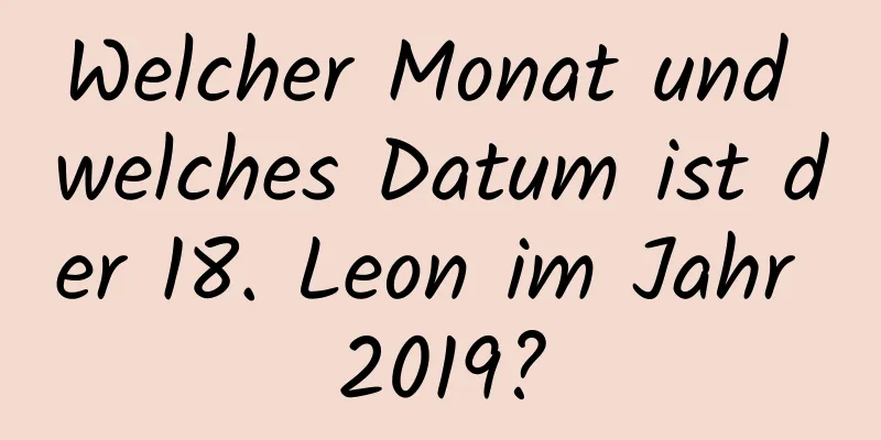 Welcher Monat und welches Datum ist der 18. Leon im Jahr 2019?