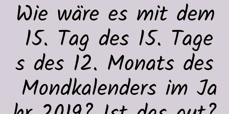 Wie wäre es mit dem 15. Tag des 15. Tages des 12. Monats des Mondkalenders im Jahr 2019? Ist das gut?