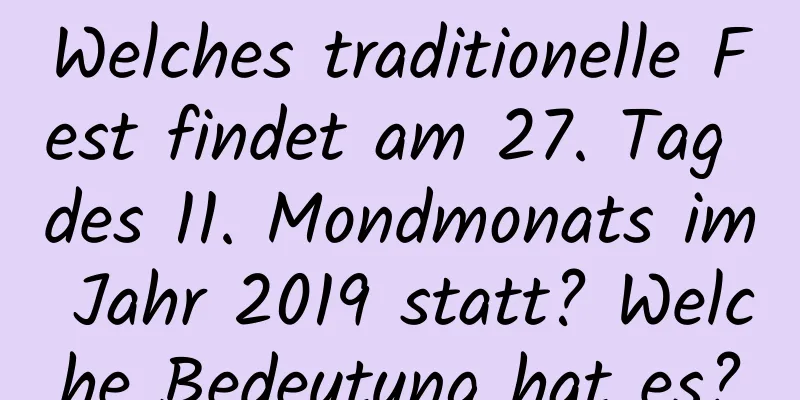 Welches traditionelle Fest findet am 27. Tag des 11. Mondmonats im Jahr 2019 statt? Welche Bedeutung hat es?