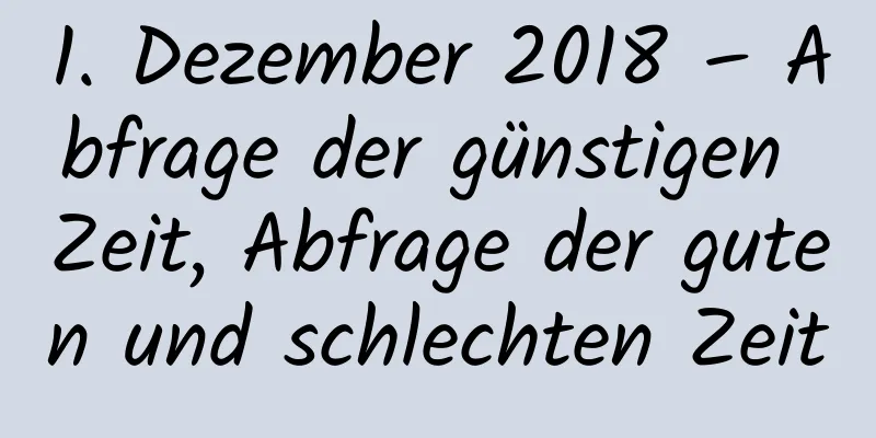 1. Dezember 2018 – Abfrage der günstigen Zeit, Abfrage der guten und schlechten Zeit