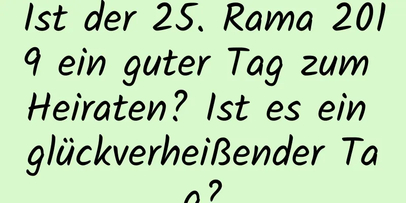 Ist der 25. Rama 2019 ein guter Tag zum Heiraten? Ist es ein glückverheißender Tag?