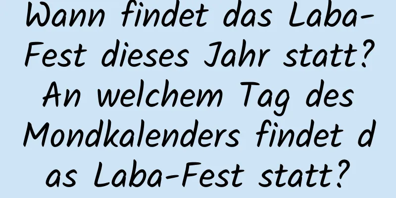 Wann findet das Laba-Fest dieses Jahr statt? An welchem ​​Tag des Mondkalenders findet das Laba-Fest statt?