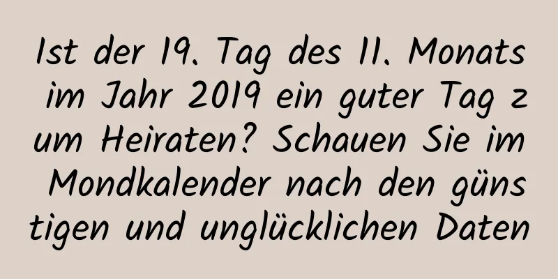 Ist der 19. Tag des 11. Monats im Jahr 2019 ein guter Tag zum Heiraten? Schauen Sie im Mondkalender nach den günstigen und unglücklichen Daten