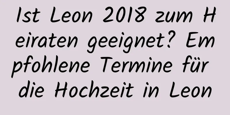 Ist Leon 2018 zum Heiraten geeignet? Empfohlene Termine für die Hochzeit in Leon