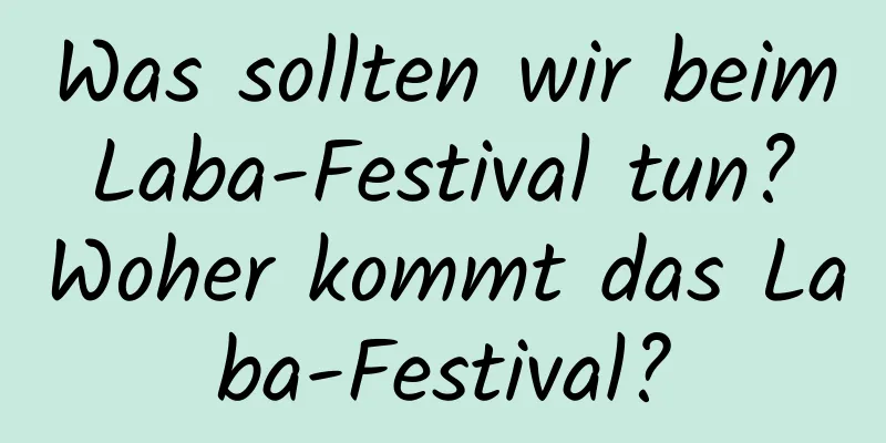 Was sollten wir beim Laba-Festival tun? Woher kommt das Laba-Festival?