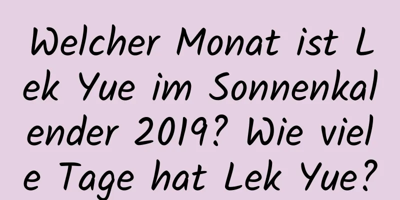 Welcher Monat ist Lek Yue im Sonnenkalender 2019? Wie viele Tage hat Lek Yue?