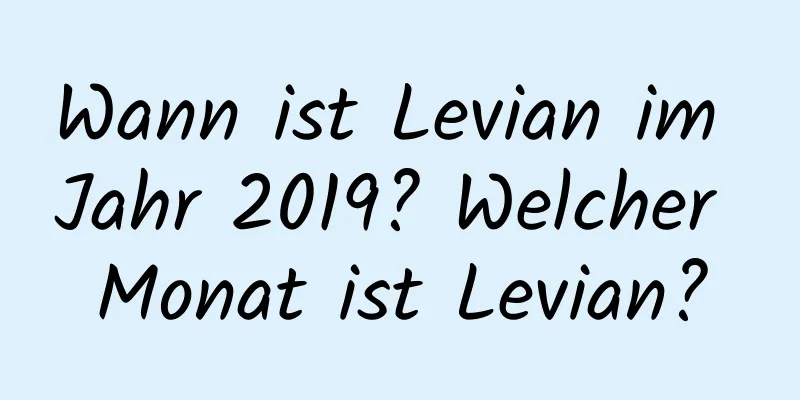 Wann ist Levian im Jahr 2019? Welcher Monat ist Levian?