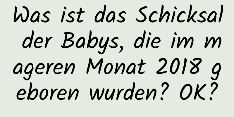 Was ist das Schicksal der Babys, die im mageren Monat 2018 geboren wurden? OK?