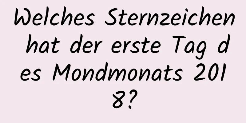 Welches Sternzeichen hat der erste Tag des Mondmonats 2018?