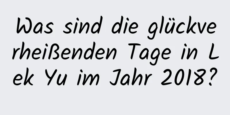 Was sind die glückverheißenden Tage in Lek Yu im Jahr 2018?