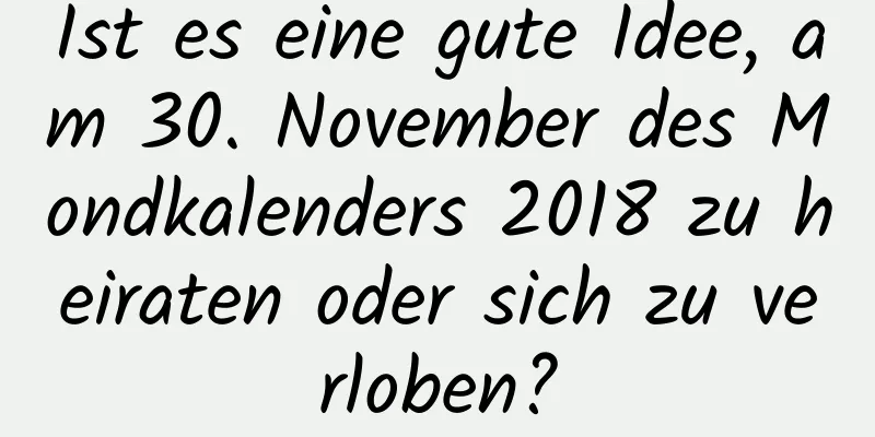 Ist es eine gute Idee, am 30. November des Mondkalenders 2018 zu heiraten oder sich zu verloben?