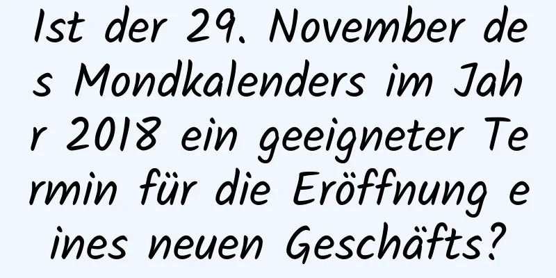 Ist der 29. November des Mondkalenders im Jahr 2018 ein geeigneter Termin für die Eröffnung eines neuen Geschäfts?