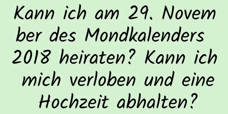 Kann ich am 29. November des Mondkalenders 2018 heiraten? Kann ich mich verloben und eine Hochzeit abhalten?