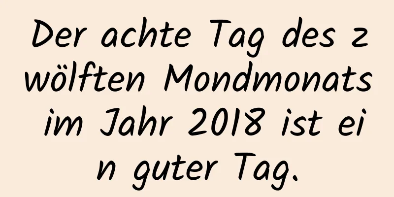 Der achte Tag des zwölften Mondmonats im Jahr 2018 ist ein guter Tag.