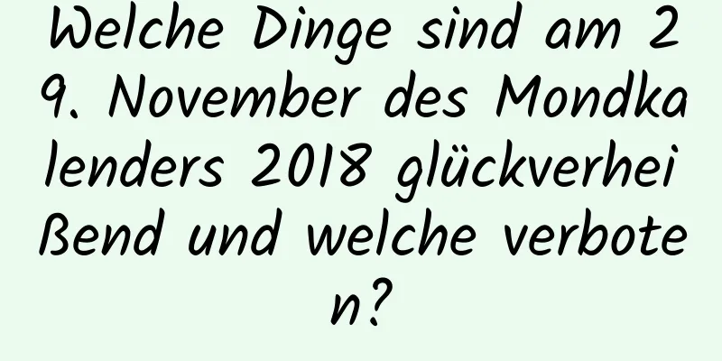 Welche Dinge sind am 29. November des Mondkalenders 2018 glückverheißend und welche verboten?