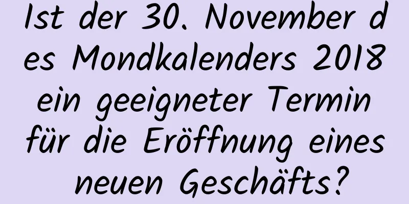 Ist der 30. November des Mondkalenders 2018 ein geeigneter Termin für die Eröffnung eines neuen Geschäfts?