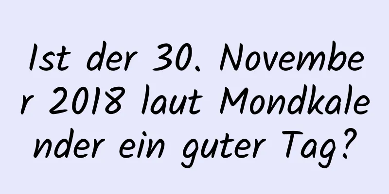 Ist der 30. November 2018 laut Mondkalender ein guter Tag?