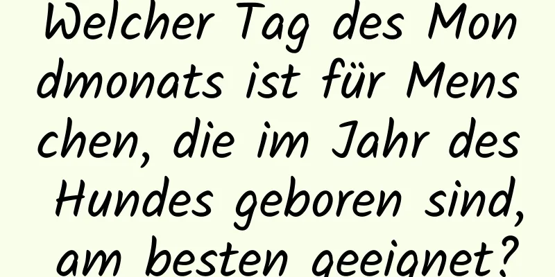 Welcher Tag des Mondmonats ist für Menschen, die im Jahr des Hundes geboren sind, am besten geeignet?