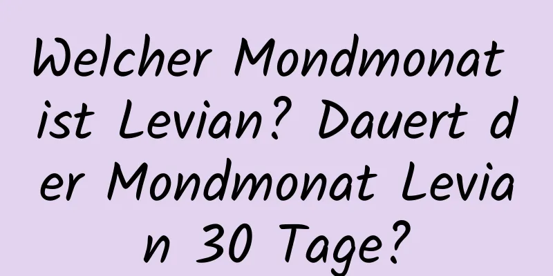 Welcher Mondmonat ist Levian? Dauert der Mondmonat Levian 30 Tage?