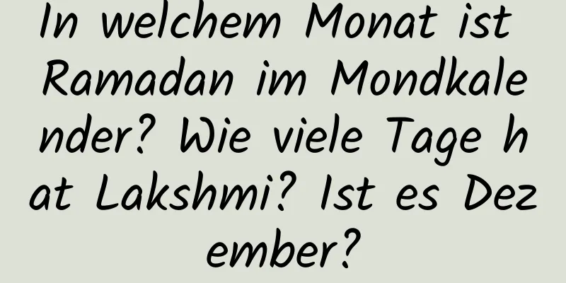 In welchem ​​Monat ist Ramadan im Mondkalender? Wie viele Tage hat Lakshmi? Ist es Dezember?