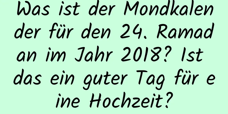 Was ist der Mondkalender für den 24. Ramadan im Jahr 2018? Ist das ein guter Tag für eine Hochzeit?