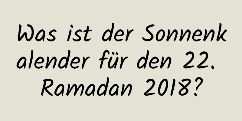 Was ist der Sonnenkalender für den 22. Ramadan 2018?