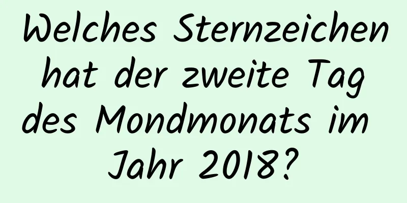 Welches Sternzeichen hat der zweite Tag des Mondmonats im Jahr 2018?