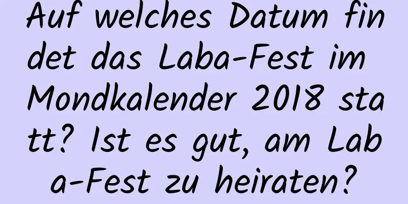 Auf welches Datum findet das Laba-Fest im Mondkalender 2018 statt? Ist es gut, am Laba-Fest zu heiraten?