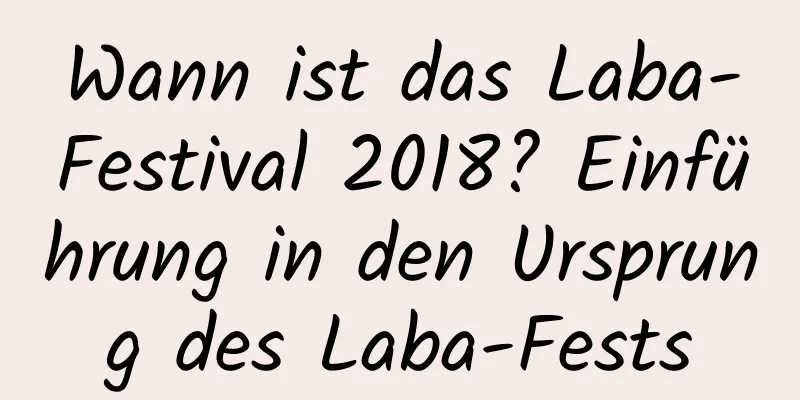 Wann ist das Laba-Festival 2018? Einführung in den Ursprung des Laba-Fests