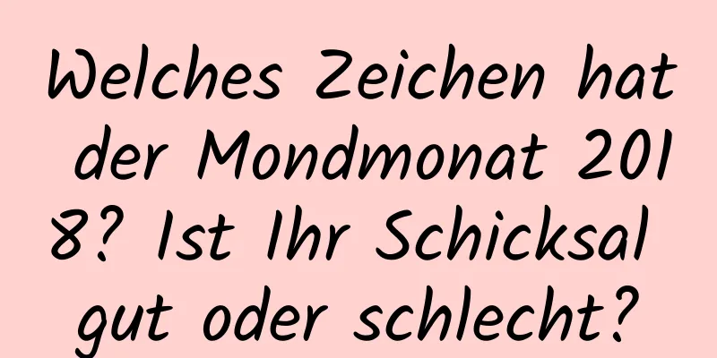 Welches Zeichen hat der Mondmonat 2018? Ist Ihr Schicksal gut oder schlecht?