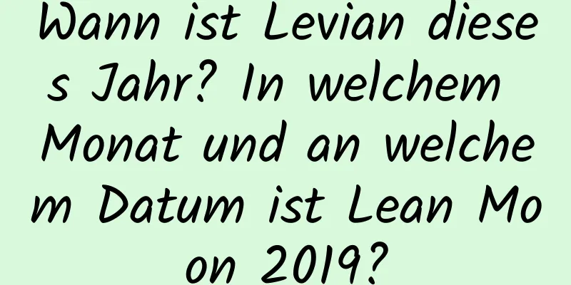 Wann ist Levian dieses Jahr? In welchem ​​Monat und an welchem ​​Datum ist Lean Moon 2019?