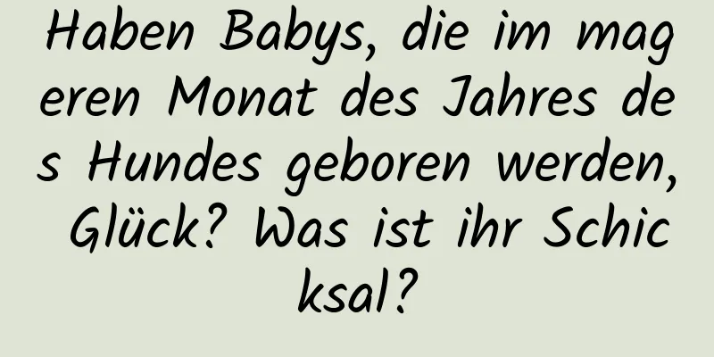 Haben Babys, die im mageren Monat des Jahres des Hundes geboren werden, Glück? Was ist ihr Schicksal?