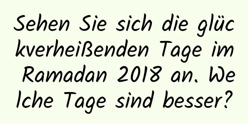 Sehen Sie sich die glückverheißenden Tage im Ramadan 2018 an. Welche Tage sind besser?