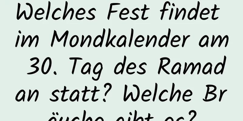 Welches Fest findet im Mondkalender am 30. Tag des Ramadan statt? Welche Bräuche gibt es?