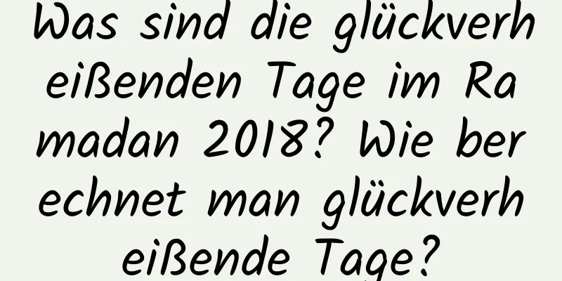 Was sind die glückverheißenden Tage im Ramadan 2018? Wie berechnet man glückverheißende Tage?