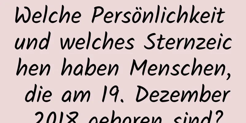 Welche Persönlichkeit und welches Sternzeichen haben Menschen, die am 19. Dezember 2018 geboren sind?