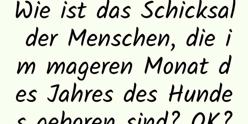 Wie ist das Schicksal der Menschen, die im mageren Monat des Jahres des Hundes geboren sind? OK?