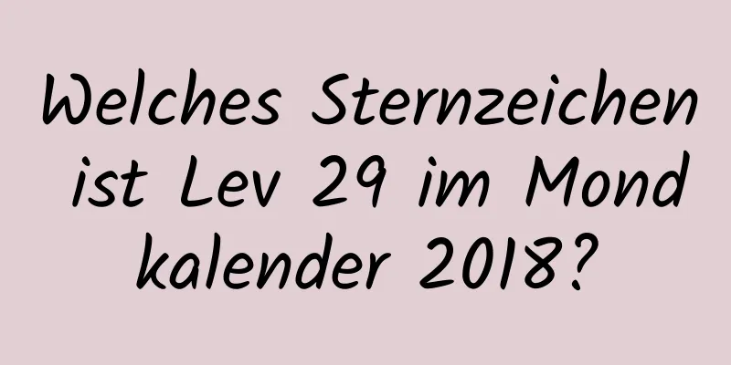 Welches Sternzeichen ist Lev 29 im Mondkalender 2018?