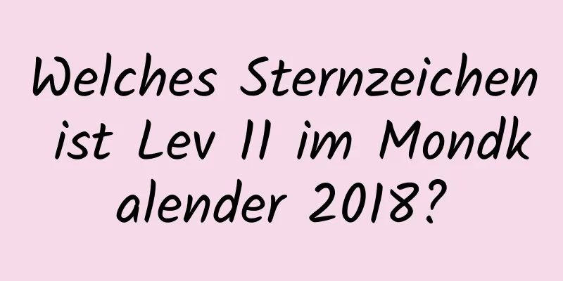 Welches Sternzeichen ist Lev 11 im Mondkalender 2018?