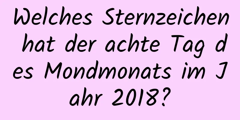 Welches Sternzeichen hat der achte Tag des Mondmonats im Jahr 2018?