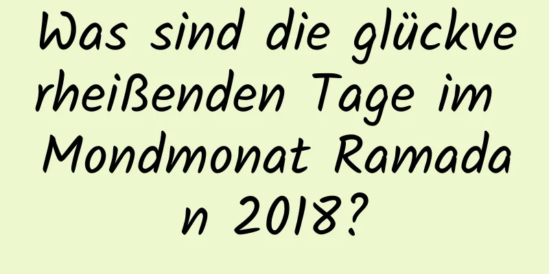 Was sind die glückverheißenden Tage im Mondmonat Ramadan 2018?