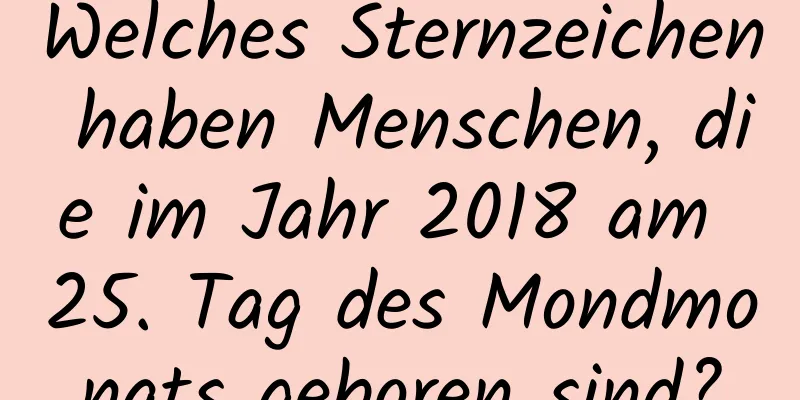 Welches Sternzeichen haben Menschen, die im Jahr 2018 am 25. Tag des Mondmonats geboren sind?