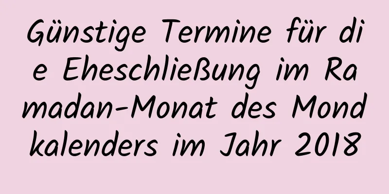 Günstige Termine für die Eheschließung im Ramadan-Monat des Mondkalenders im Jahr 2018