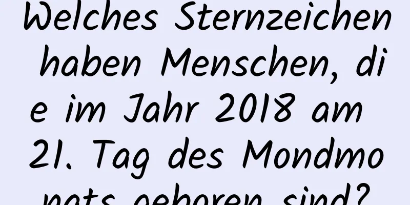 Welches Sternzeichen haben Menschen, die im Jahr 2018 am 21. Tag des Mondmonats geboren sind?