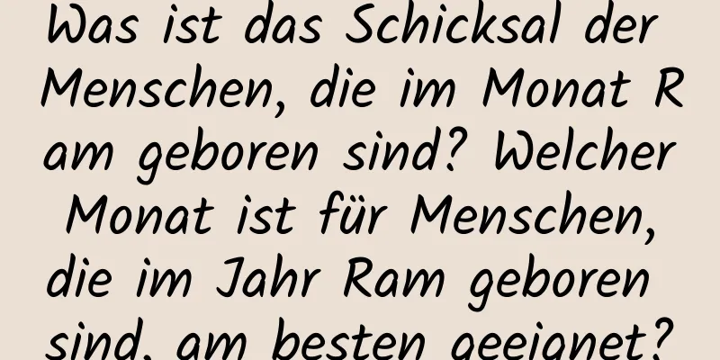 Was ist das Schicksal der Menschen, die im Monat Ram geboren sind? Welcher Monat ist für Menschen, die im Jahr Ram geboren sind, am besten geeignet?