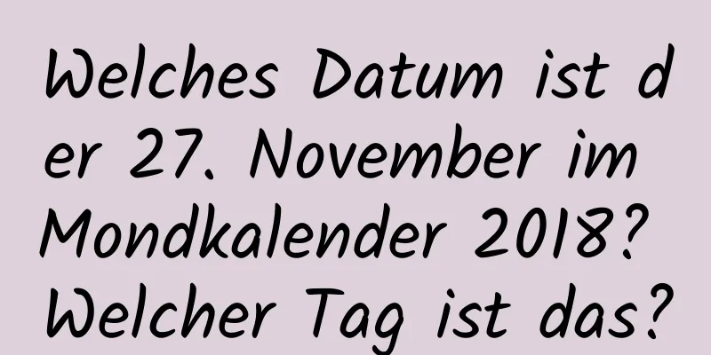 Welches Datum ist der 27. November im Mondkalender 2018? Welcher Tag ist das?