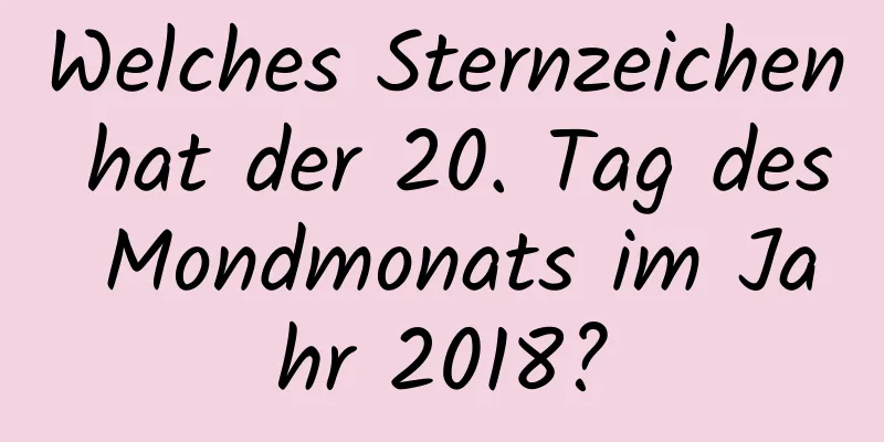 Welches Sternzeichen hat der 20. Tag des Mondmonats im Jahr 2018?